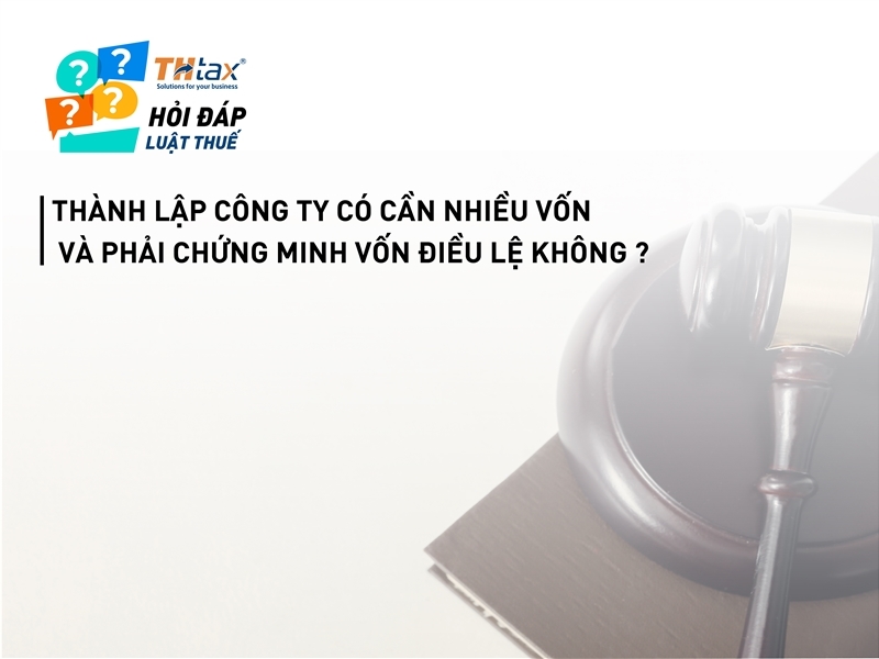 Thành lập công ty có cần nhiều vốn và phải chứng minh vốn điều lệ không ?