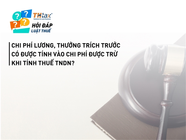  Chi phí lương, thưởng trích trước có được tính vào chi phí được trừ khi tính thuế TNDN?